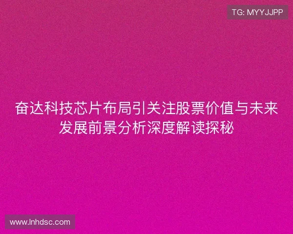 奋达科技芯片布局引关注股票价值与未来发展前景分析深度解读探秘